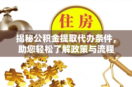 宿州揭秘公积金提取代办条件，助您轻松了解政策与流程