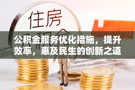 宿州公积金服务优化措施，提升效率，惠及民生的创新之道