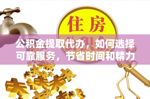 宿州公积金提取代办，如何选择可靠服务，节省时间和精力？