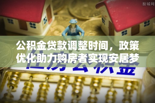 宿州公积金贷款调整时间，政策优化助力购房者实现安居梦