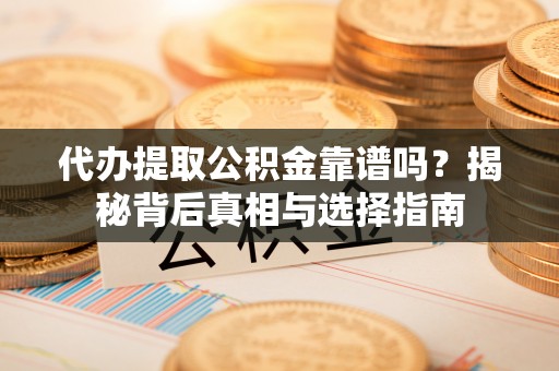 宿州代办提取公积金靠谱吗？揭秘背后真相与选择指南