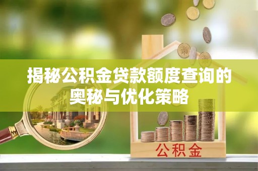 宿州揭秘公积金贷款额度查询的奥秘与优化策略