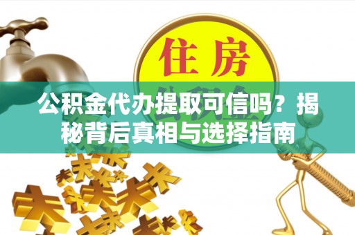宿州公积金代办提取可信吗？揭秘背后真相与选择指南