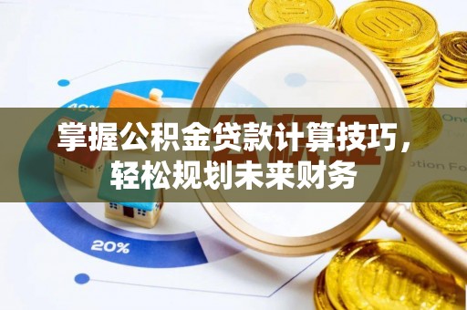 宿州掌握公积金贷款计算技巧，轻松规划未来财务