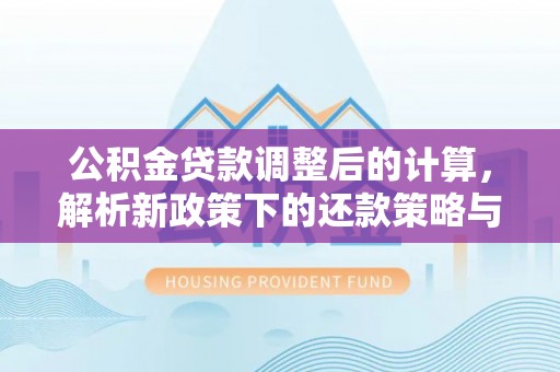 宿州公积金贷款调整后的计算，解析新政策下的还款策略与财务规划