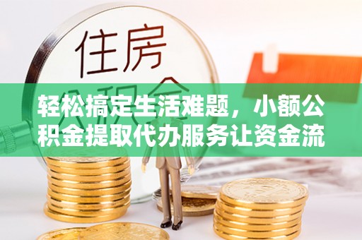 宿州轻松搞定生活难题，小额公积金提取代办服务让资金流动更便捷