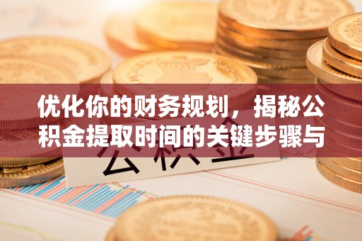 宿州优化你的财务规划，揭秘公积金提取时间的关键步骤与策略