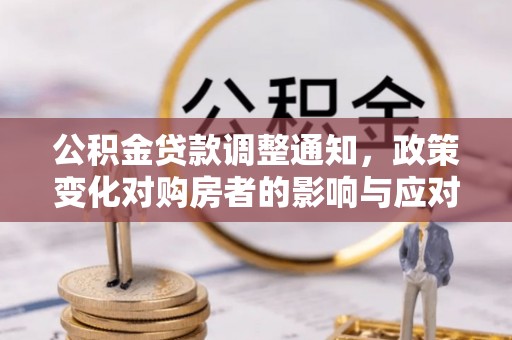 宿州公积金贷款调整通知，政策变化对购房者的影响与应对策略