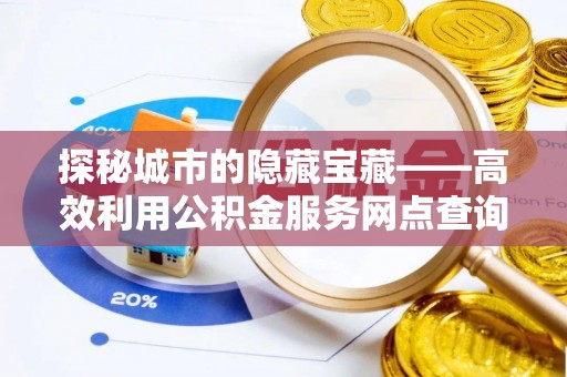 宿州探秘城市的隐藏宝藏——高效利用公积金服务网点查询提升生活品质