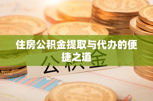 宿州住房公积金提取与代办的便捷之道