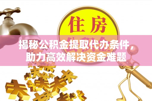 宿州揭秘公积金提取代办条件，助力高效解决资金难题