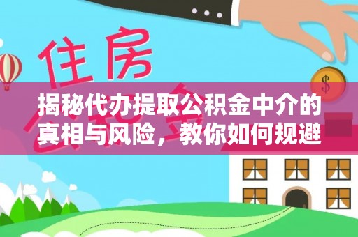 宿州揭秘代办提取公积金中介的真相与风险，教你如何规避陷阱