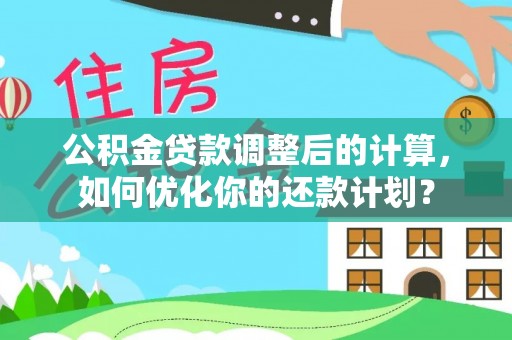 宿州公积金贷款调整后的计算，如何优化你的还款计划？