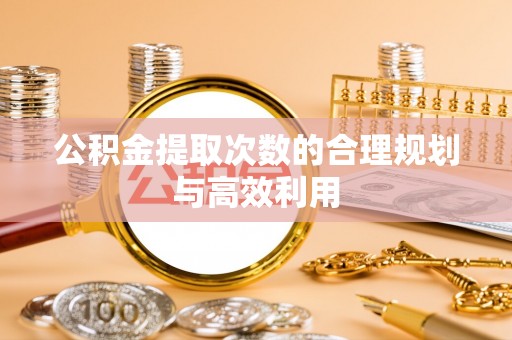 宿州公积金提取次数的合理规划与高效利用