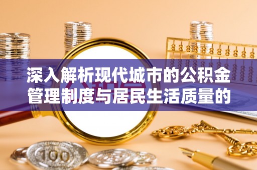 宿州深入解析现代城市的公积金管理制度与居民生活质量的提升