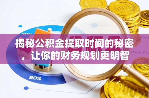 宿州揭秘公积金提取时间的秘密，让你的财务规划更明智