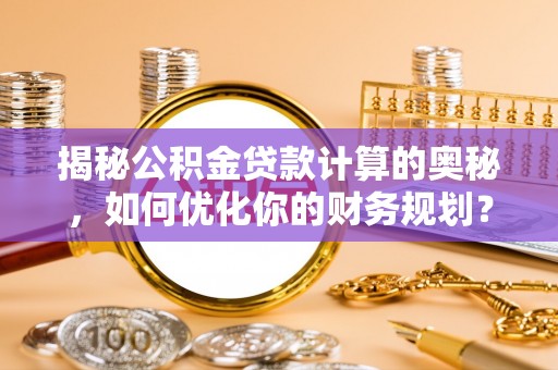 宿州揭秘公积金贷款计算的奥秘，如何优化你的财务规划？