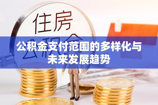 宿州公积金支付范围的多样化与未来发展趋势