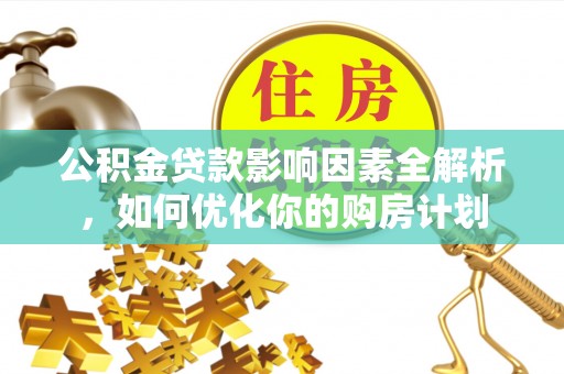 宿州公积金贷款影响因素全解析，如何优化你的购房计划