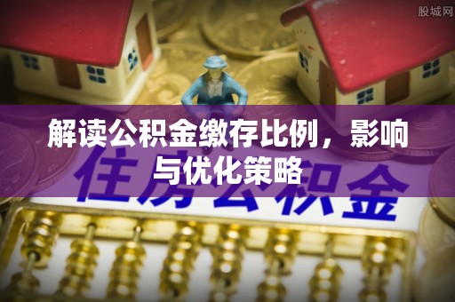 宿州解读公积金缴存比例，影响与优化策略
