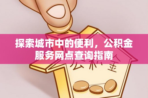 宿州探索城市中的便利，公积金服务网点查询指南