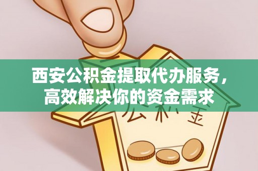 宿州西安公积金提取代办服务，高效解决你的资金需求