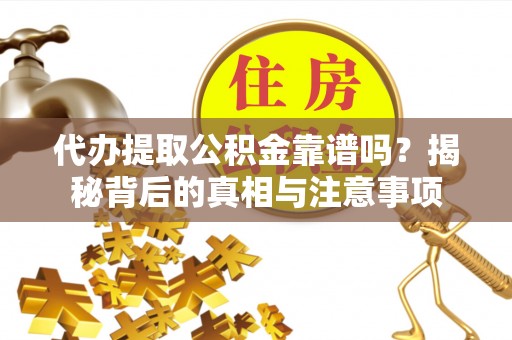 宿州代办提取公积金靠谱吗？揭秘背后的真相与注意事项