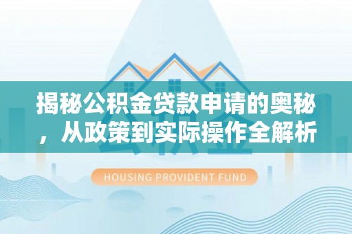 宿州揭秘公积金贷款申请的奥秘，从政策到实际操作全解析