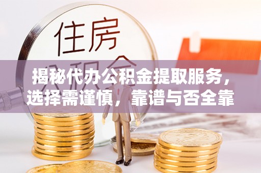 宿州揭秘代办公积金提取服务，选择需谨慎，靠谱与否全靠这几点
