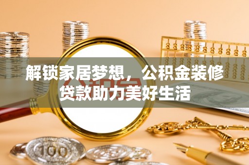 宿州解锁家居梦想，公积金装修贷款助力美好生活