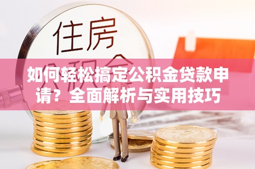 宿州如何轻松搞定公积金贷款申请？全面解析与实用技巧