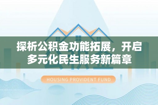 宿州探析公积金功能拓展，开启多元化民生服务新篇章