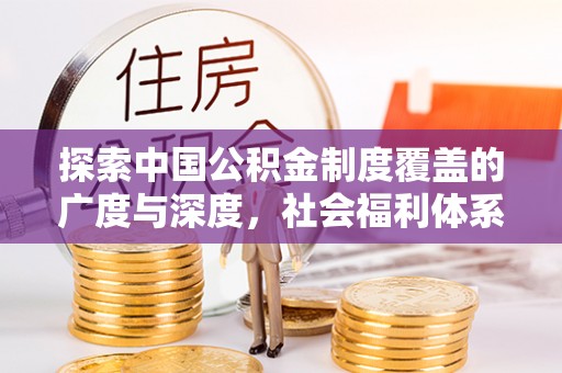 宿州探索中国公积金制度覆盖的广度与深度，社会福利体系的基石