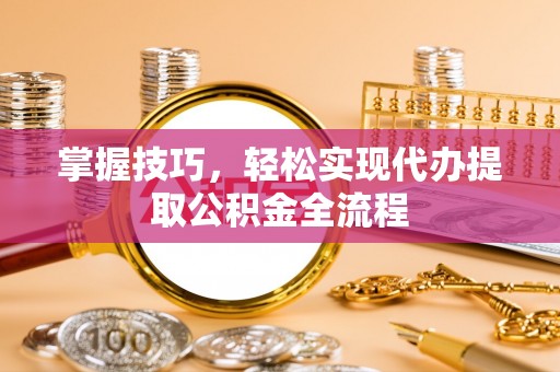 宿州掌握技巧，轻松实现代办提取公积金全流程