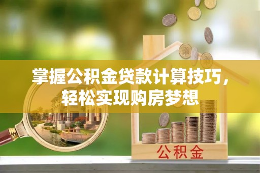 宿州掌握公积金贷款计算技巧，轻松实现购房梦想