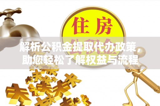 宿州解析公积金提取代办政策，助您轻松了解权益与流程