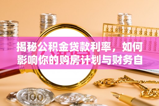 宿州揭秘公积金贷款利率，如何影响你的购房计划与财务自由