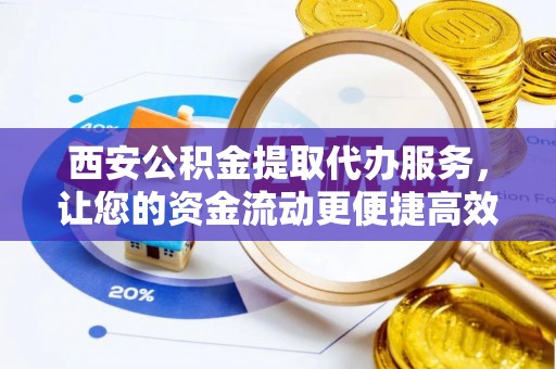 宿州西安公积金提取代办服务，让您的资金流动更便捷高效