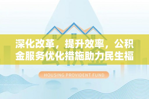 宿州深化改革，提升效率，公积金服务优化措施助力民生福祉
