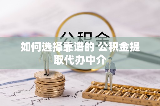宿州如何选择靠谱的 公积金提取代办中介