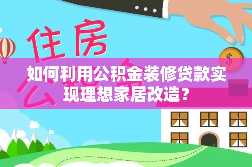 宿州如何利用公积金装修贷款实现理想家居改造？