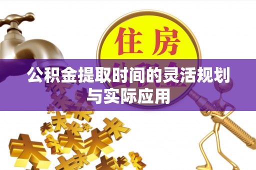 宿州公积金提取时间的灵活规划与实际应用