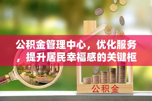 宿州公积金管理中心，优化服务，提升居民幸福感的关键枢纽