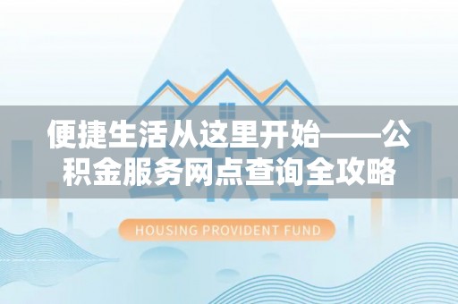 宿州便捷生活从这里开始——公积金服务网点查询全攻略