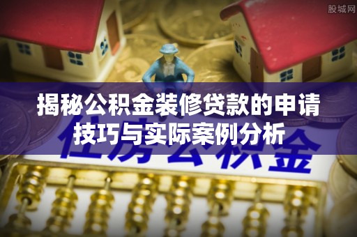 宿州揭秘公积金装修贷款的申请技巧与实际案例分析