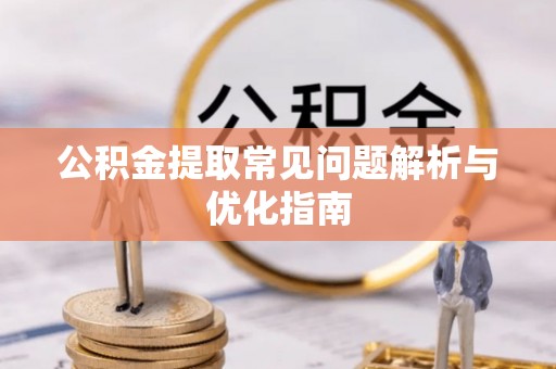 宿州公积金提取常见问题解析与优化指南