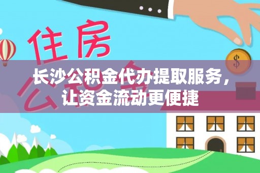 宿州长沙公积金代办提取服务，让资金流动更便捷