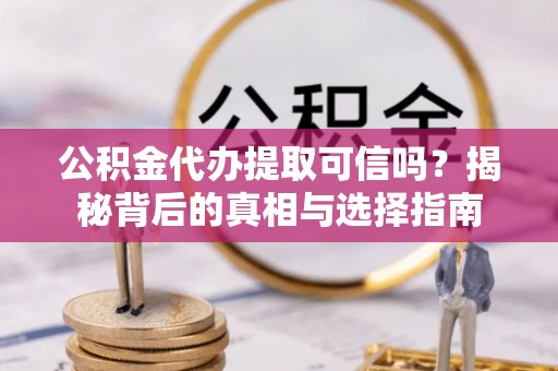 宿州公积金代办提取可信吗？揭秘背后的真相与选择指南