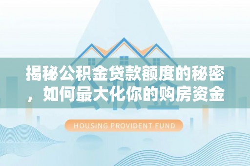宿州揭秘公积金贷款额度的秘密，如何最大化你的购房资金