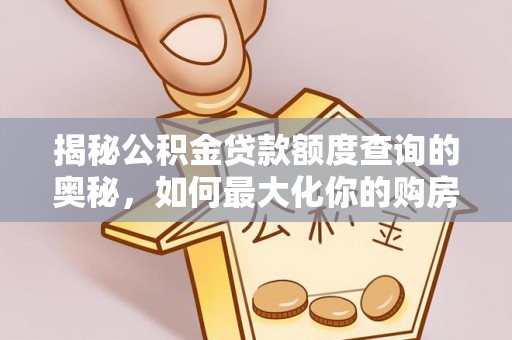 宿州揭秘公积金贷款额度查询的奥秘，如何最大化你的购房资金？